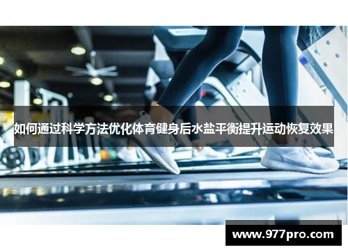 如何通过科学方法优化体育健身后水盐平衡提升运动恢复效果